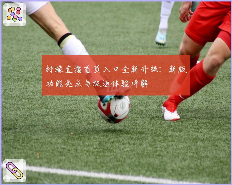 柠檬直播首页入口全新升级：新版功能亮点与极速体验详解