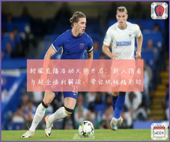 柠檬直播活动火热开启：新人指南与超全福利解读，带你玩转精彩时刻