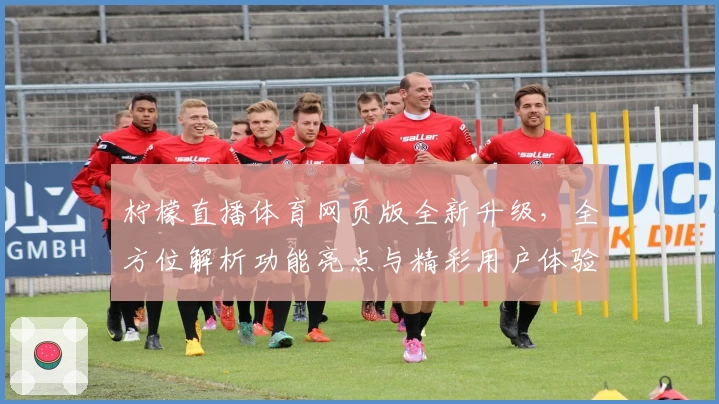 柠檬直播体育网页版全新升级，全方位解析功能亮点与精彩用户体验