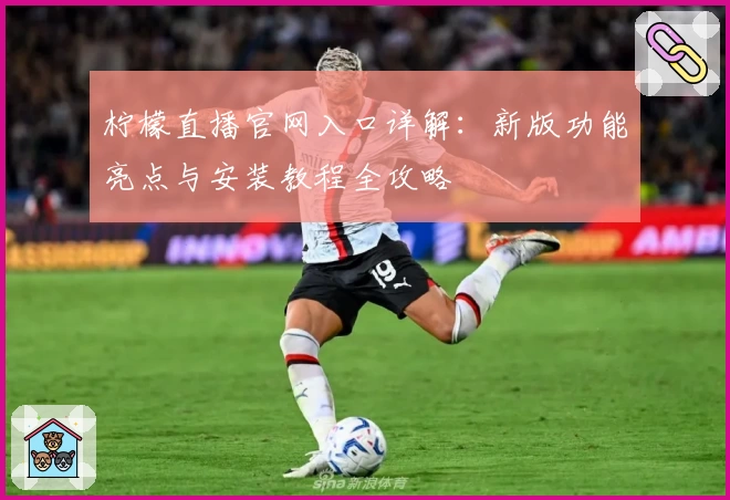 柠檬直播官网入口详解：新版功能亮点与安装教程全攻略