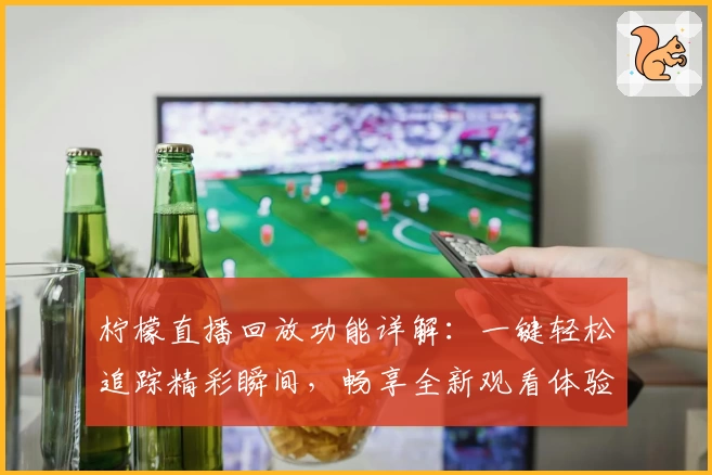 柠檬直播回放功能详解：一键轻松追踪精彩瞬间，畅享全新观看体验