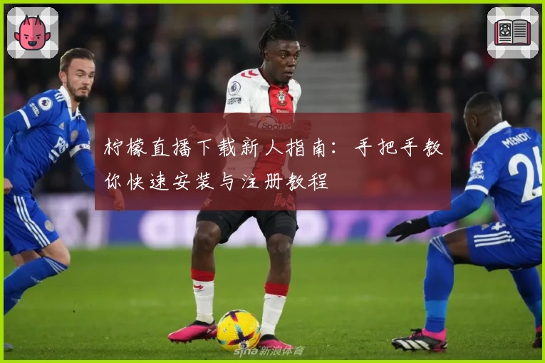 柠檬直播下载新人指南：手把手教你快速安装与注册教程