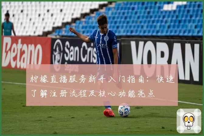 柠檬直播服务新手入门指南：快速了解注册流程及核心功能亮点