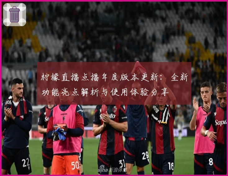 柠檬直播点播年度版本更新:全新功能亮点解析与使用体验分享