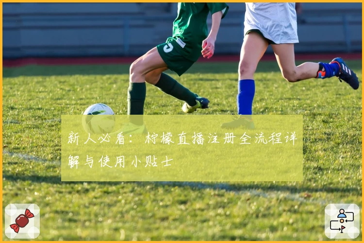 新人必看:柠檬直播注册全流程详解与使用小贴士