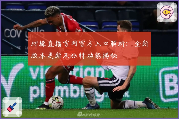 柠檬直播官网官方入口解析：全新版本更新及独特功能揭秘