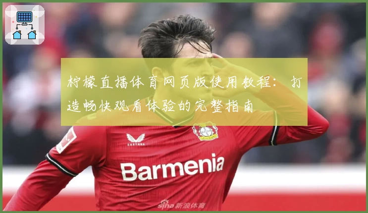 柠檬直播体育网页版使用教程：打造畅快观看体验的完整指南