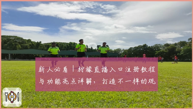 新人必看｜柠檬直播入口注册教程与功能亮点详解，打造不一样的观影体验