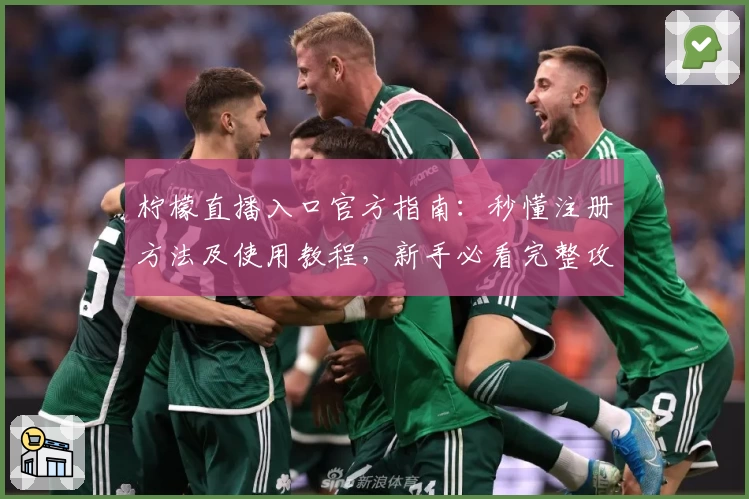 柠檬直播入口官方指南：秒懂注册方法及使用教程，新手必看完整攻略