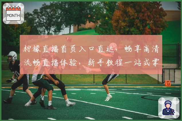 柠檬直播首页入口直达，畅享高清流畅直播体验，新手教程一站式掌握
