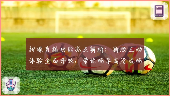 柠檬直播功能亮点解析：新版互动体验全面升级，带你畅享高清流畅画质