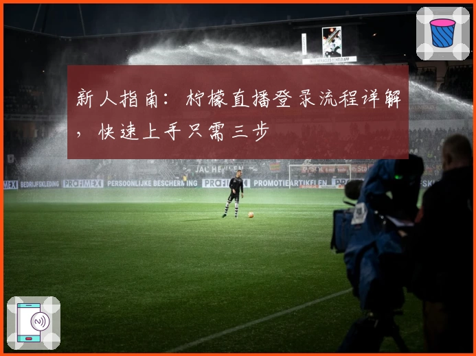 新人指南:柠檬直播登录流程详解,快速上手只需三步