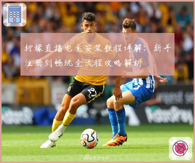 柠檬直播电竞安装教程详解:新手注册到畅玩全流程攻略解析