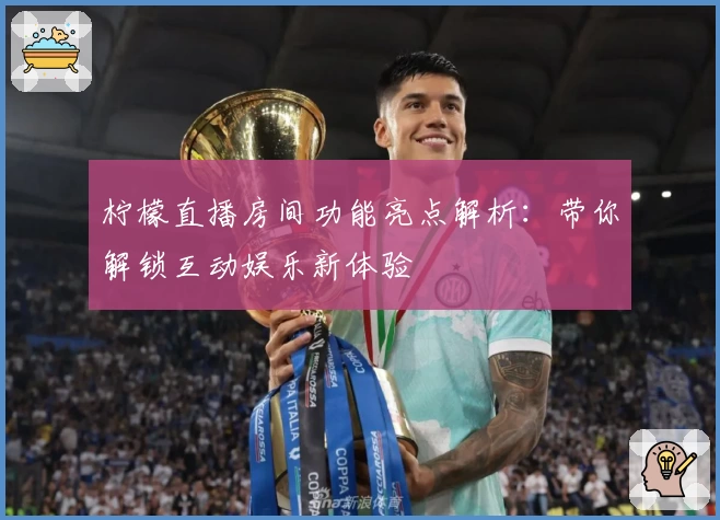 柠檬直播房间功能亮点解析：带你解锁互动娱乐新体验