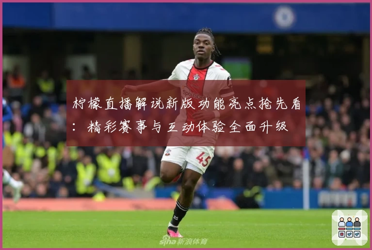 柠檬直播解说新版功能亮点抢先看：精彩赛事与互动体验全面升级