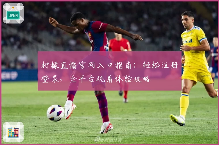 柠檬直播官网入口指南：轻松注册登录，全平台观看体验攻略