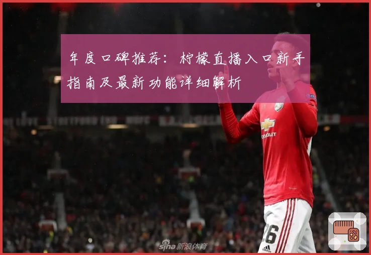 年度口碑推荐：柠檬直播入口新手指南及最新功能详细解析