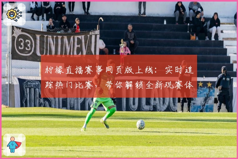 柠檬直播赛事网页版上线：实时追踪热门比赛，带你解锁全新观赛体验
