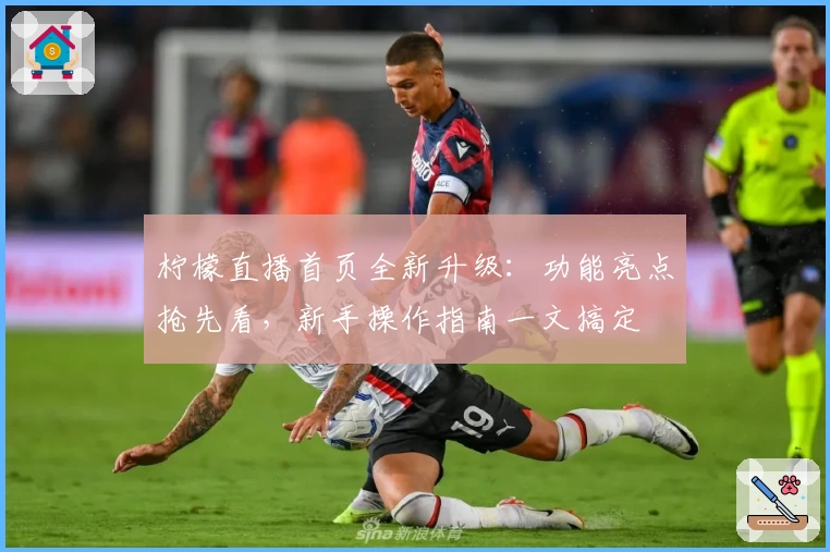 柠檬直播首页全新升级：功能亮点抢先看，新手操作指南一文搞定