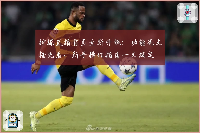 柠檬直播首页全新升级：功能亮点抢先看，新手操作指南一文搞定