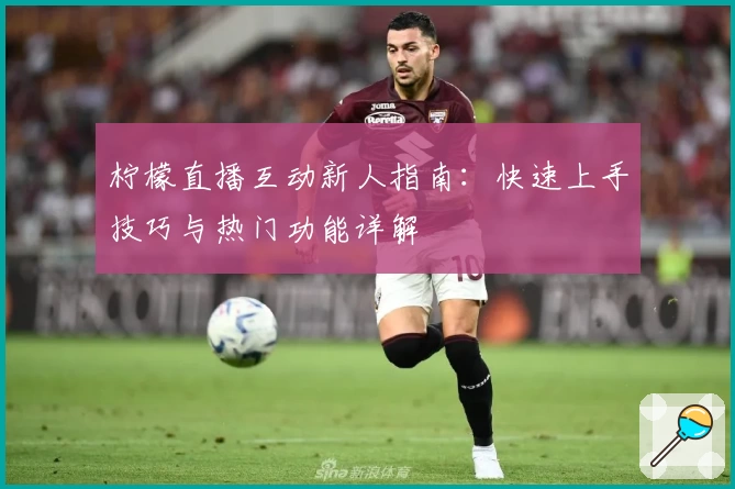 柠檬直播互动新人指南：快速上手技巧与热门功能详解