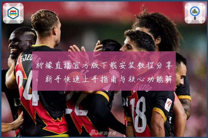 柠檬直播官方版下载安装教程分享，新手快速上手指南与核心功能解析