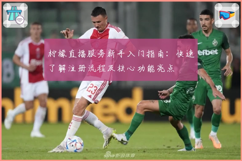 柠檬直播服务新手入门指南:快速了解注册流程及核心功能亮点