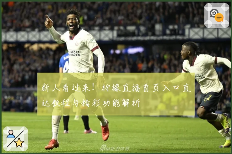 新人看过来！柠檬直播首页入口直达教程与精彩功能解析