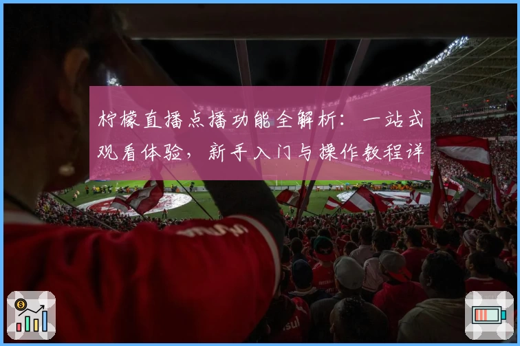 柠檬直播点播功能全解析：一站式观看体验，新手入门与操作教程详解